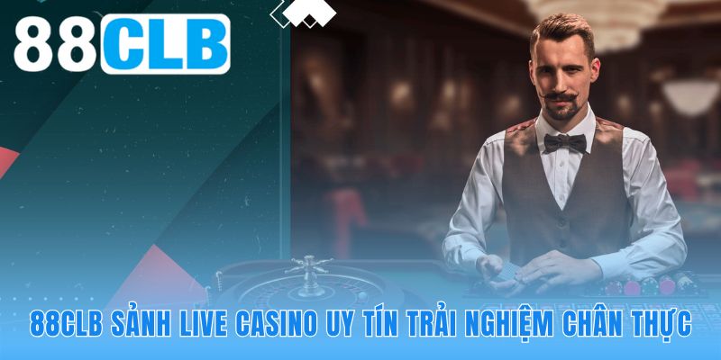 Live casino 88CLB tương tác dealer thật qua livestream Full HD
